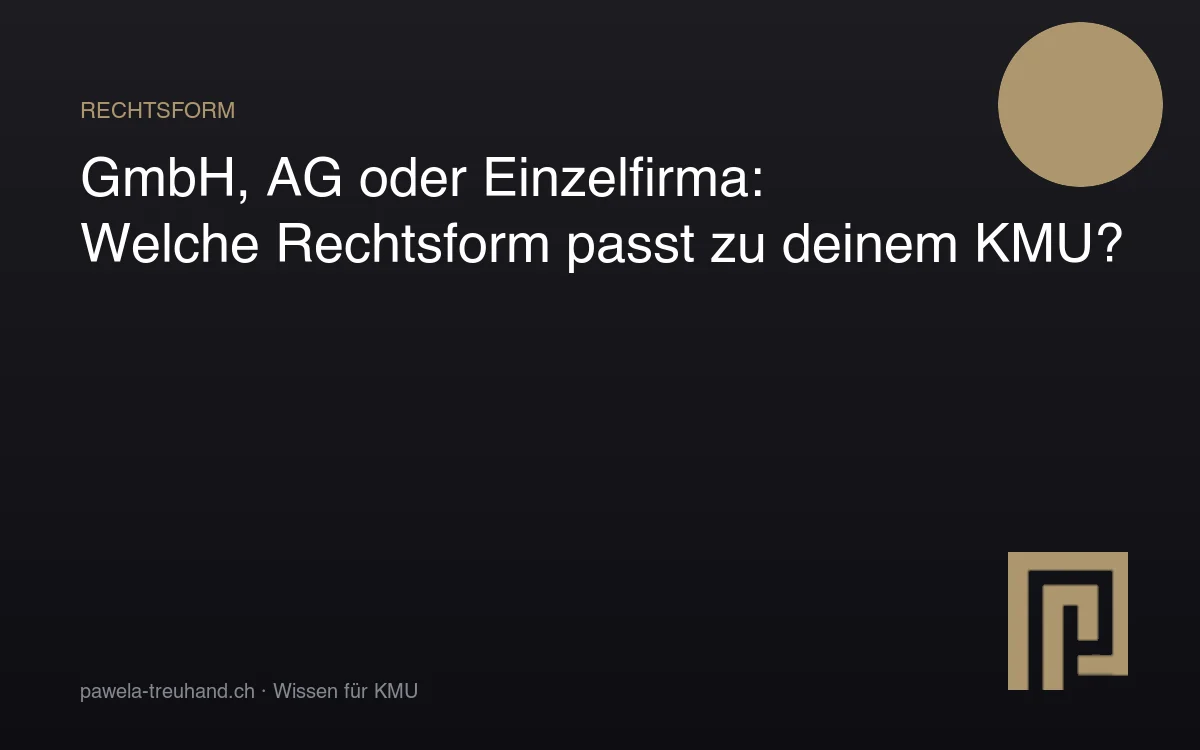 Vergleich der Rechtsformen GmbH, AG und Einzelfirma für Schweizer KMU – Pawela Treuhand